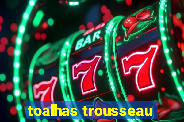 toalhas trousseau